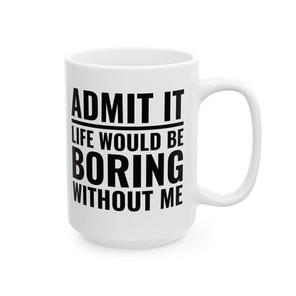 Funny Admit It Life Would Be Boring Without Me Funny Saying Coffee Mug Men Women