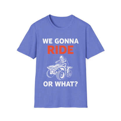 Funny We Gonna Ride Or What Off Road Quad Bike Four Wheeler Biker T-Shirt