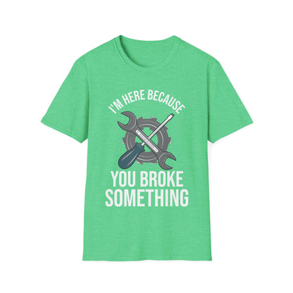 Funny Mechanic Car Guy Im Here Because You Broke Something Sarcastic Fathers