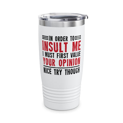 In Order To Insult Me I Must First Value Your Opinion Funny Sarcastic Tumbler For Men Women