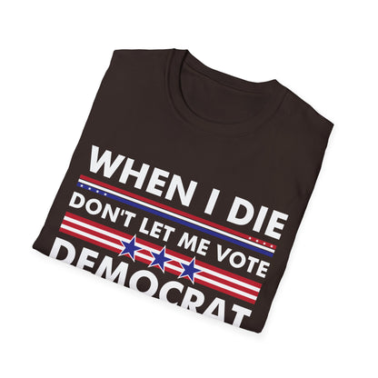 Funny When I Die Dont Let Me Vote Democrat Sarcastic T-Shirt Men Women