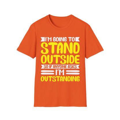 Funny I'm Going To Stand Outside So If Anyone Asks I Am Outstanding Sarcastic T-Shirt