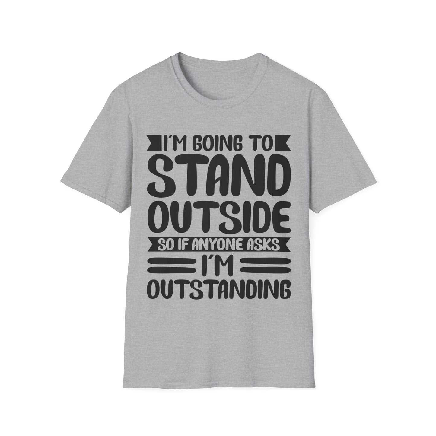 Funny I'm Going To Stand Outside So If Anyone Asks I Am Outstanding Sarcastic T-Shirt