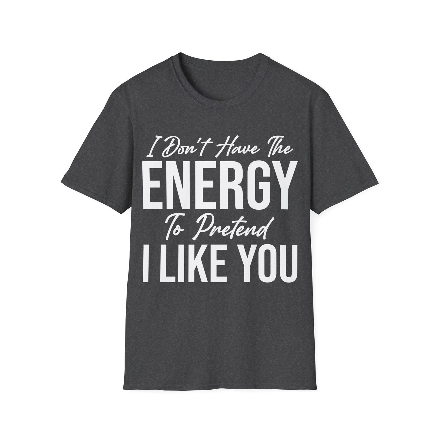 I Don't Have The Energy To Pretend I Like You Today Funny Sarcastic T-Shirt