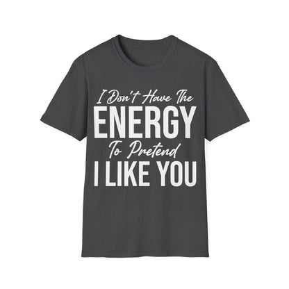 I Don't Have The Energy To Pretend I Like You Today Funny Sarcastic T-Shirt