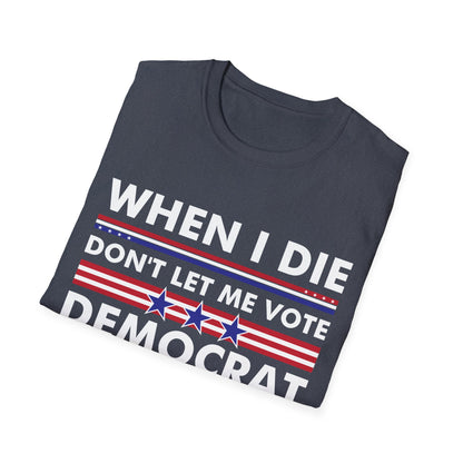 Funny When I Die Dont Let Me Vote Democrat Sarcastic T-Shirt Men Women