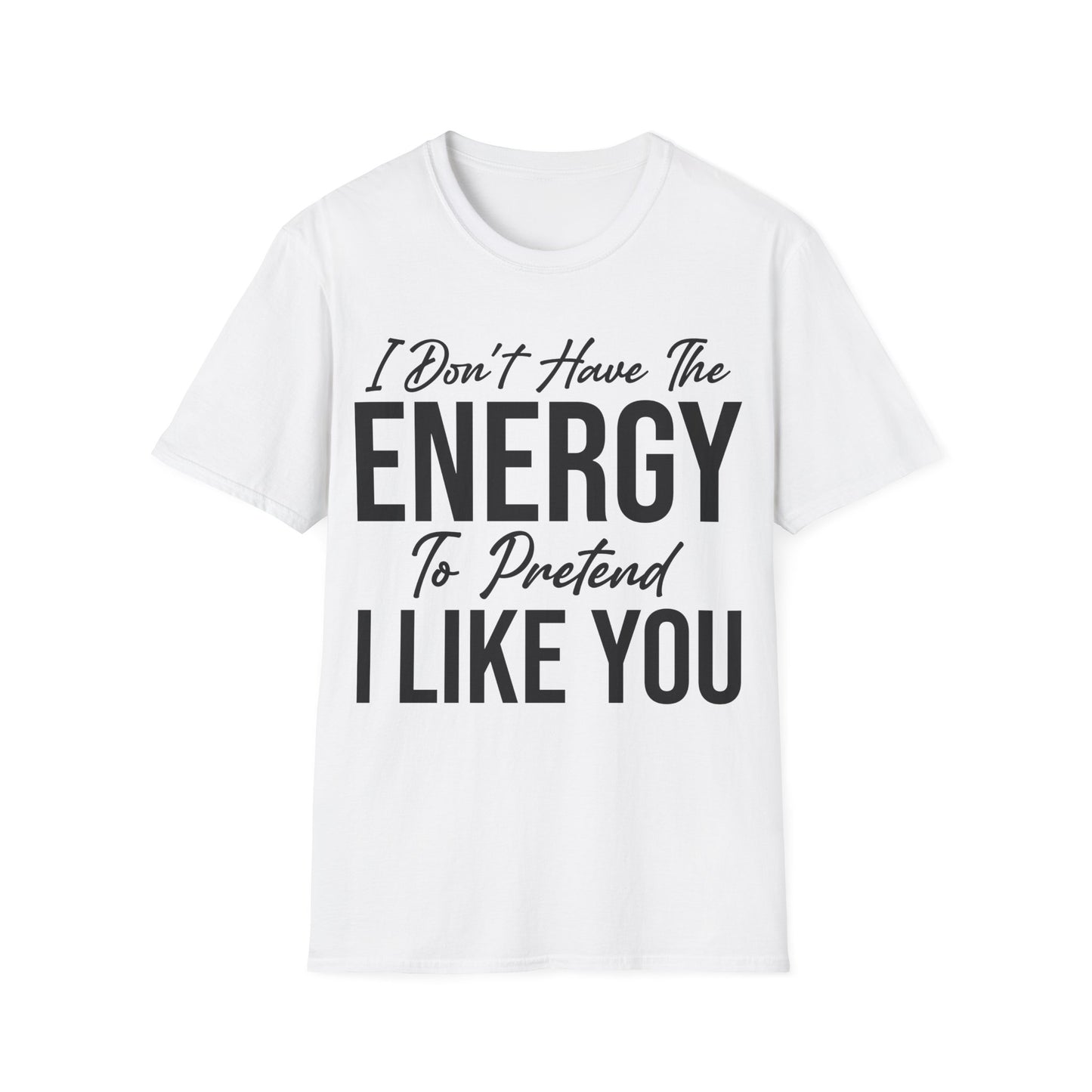 I Don't Have The Energy To Pretend I Like You Today Funny Sarcastic T-Shirt