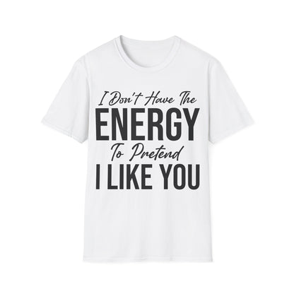 I Don't Have The Energy To Pretend I Like You Today Funny Sarcastic T-Shirt