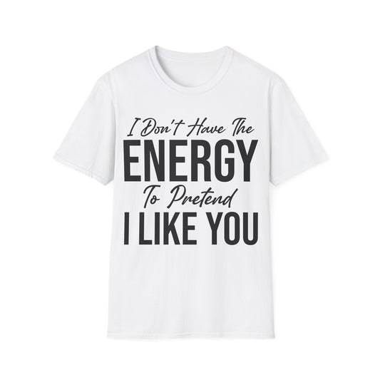 I Don't Have The Energy To Pretend I Like You Today Funny Sarcastic T-Shirt