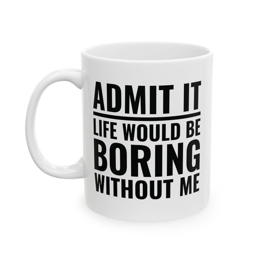 Funny Admit It Life Would Be Boring Without Me Funny Saying Coffee Mug Men Women