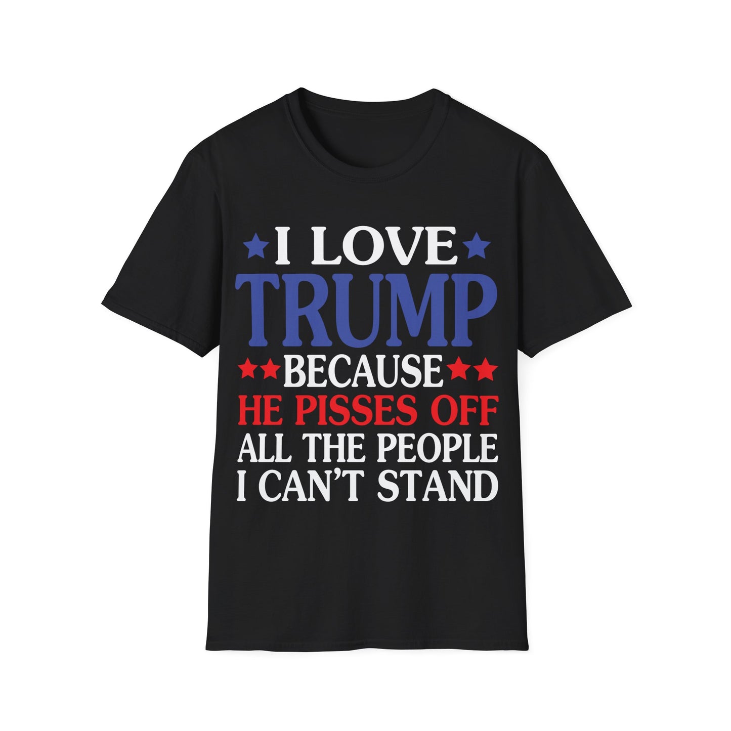 Funny I Love Trump Because He Pisses Off The People I Can't Stand T-Shirt For Men Women T-Shirt