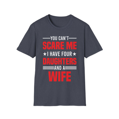 Four Mens You Cant Scare Me I Have Four Daughters and A Wife Funny T-Shirt