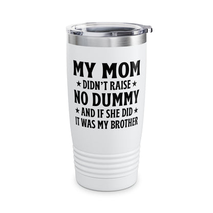 Funny Mom Didn't Raise No Dummy And If She Did It Was My Brother Sarcastic Tumbler
