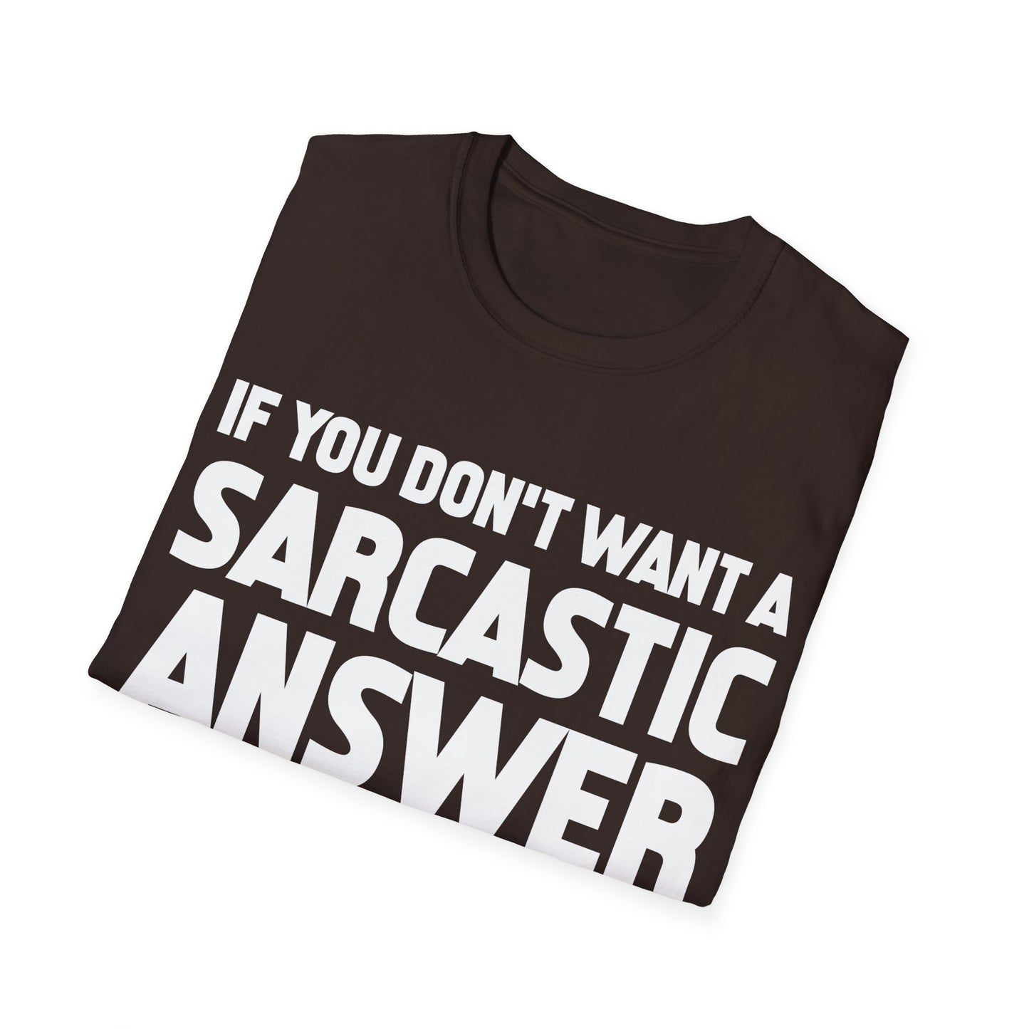 Funny If You Dont Want A Sarcastic Answer Dont Ask A Stupid Question Sarcasm