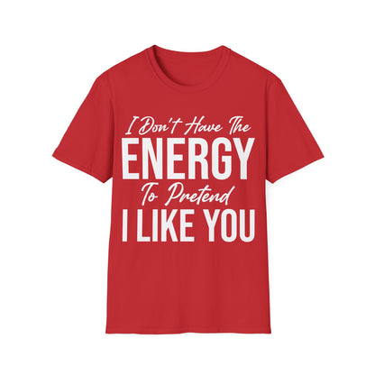 I Don't Have The Energy To Pretend I Like You Today Funny Sarcastic T-Shirt