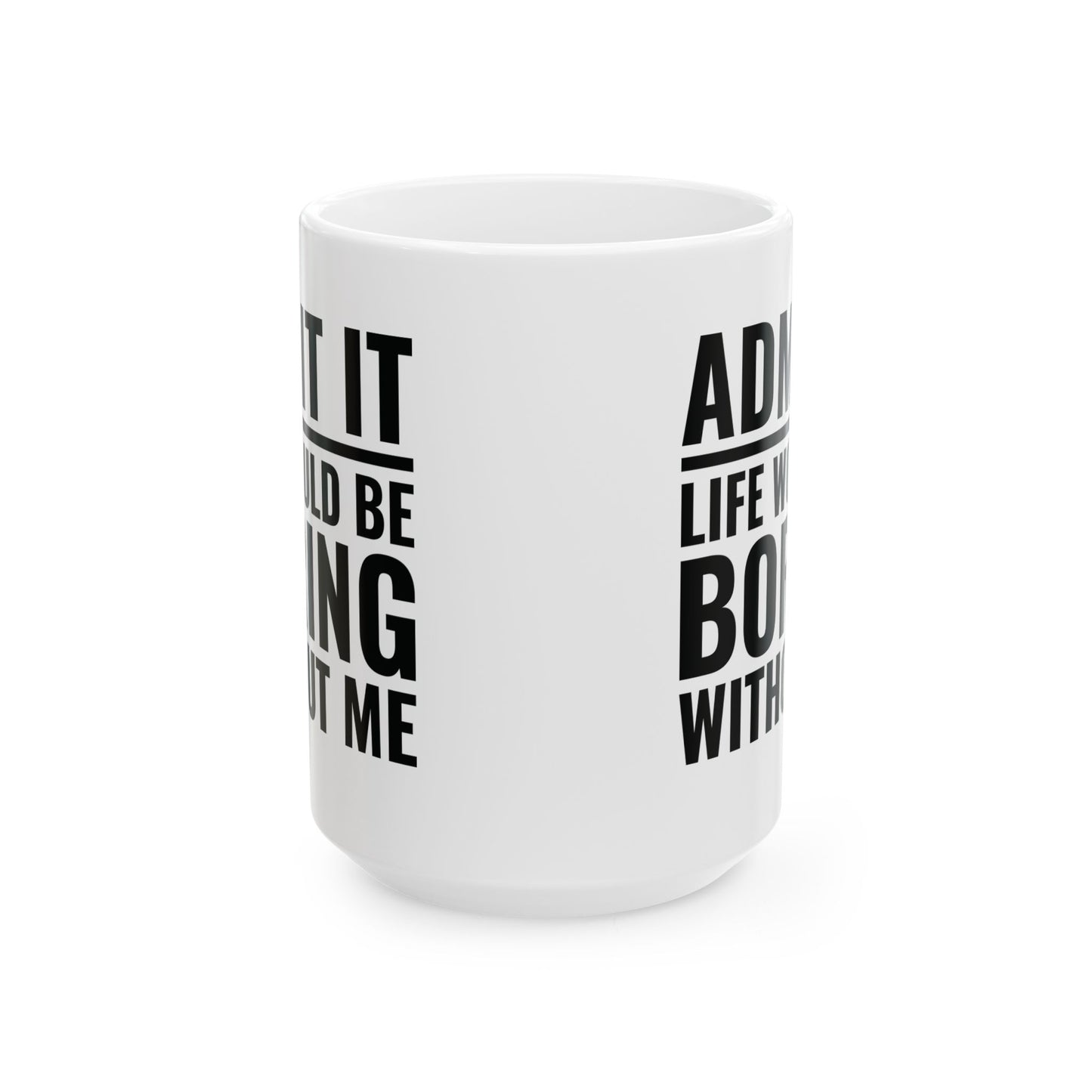 Funny Admit It Life Would Be Boring Without Me Funny Saying Coffee Mug Men Women