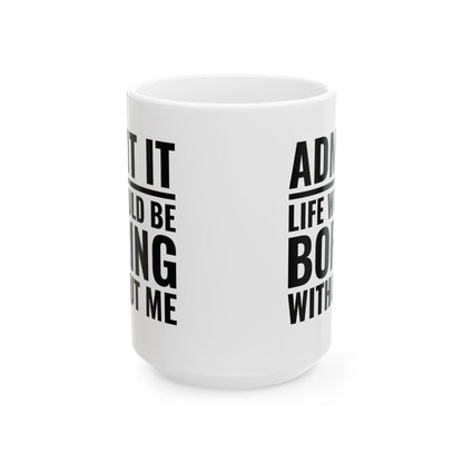 Funny Admit It Life Would Be Boring Without Me Funny Saying Coffee Mug Men Women