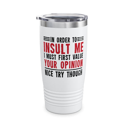 In Order To Insult Me I Must First Value Your Opinion Funny Sarcastic Tumbler For Men Women