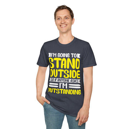 Funny I'm Going To Stand Outside So If Anyone Asks I Am Outstanding Sarcastic T-Shirt