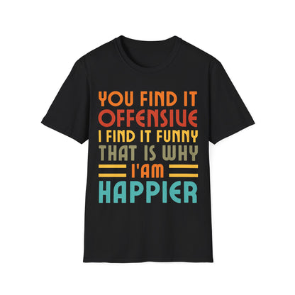 You Find It Offensive I Find It Funny That Is Why I Am Happier Funny T-Shirt For Men Women T-Shirt