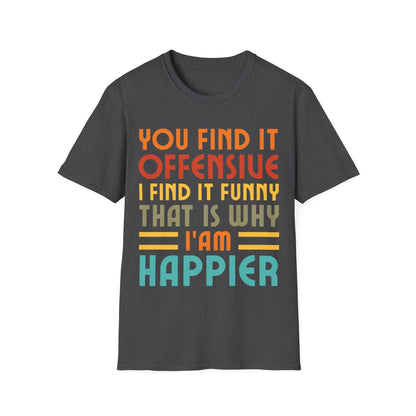 You Find It Offensive I Find It Funny That Is Why I Am Happier Funny T-Shirt For Men Women T-Shirt