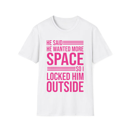 Funny He Said He Wanted More Space So I Locked Him Outside Sarcastic T-Shirt For Women