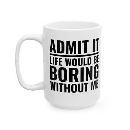 Funny Admit It Life Would Be Boring Without Me Funny Saying Coffee Mug Men Women