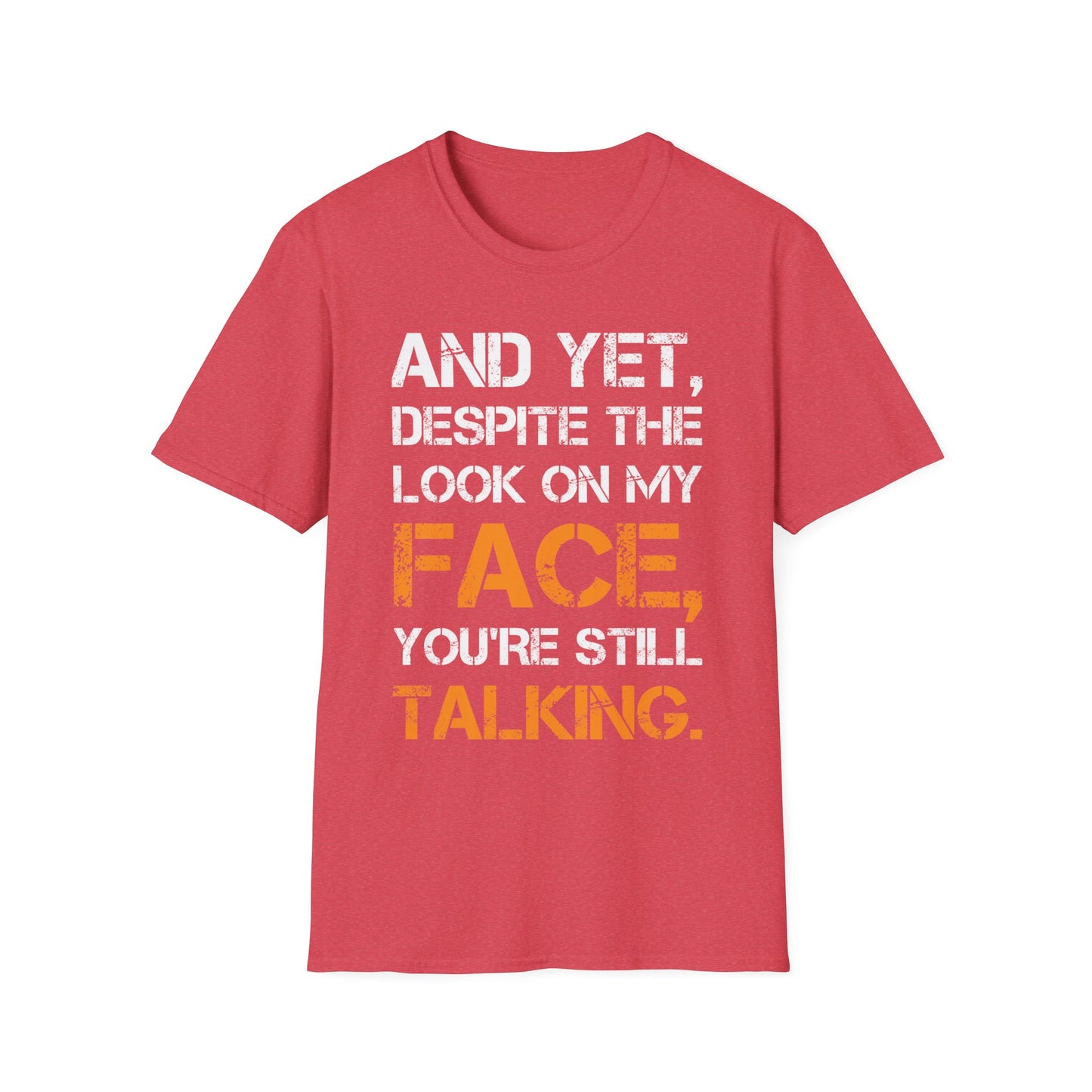 And Yet Despite The Look On My Face You're Still Talking T-Shirt