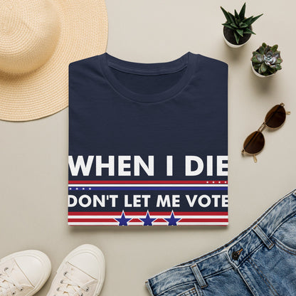 Funny When I Die Dont Let Me Vote Democrat Sarcastic T-Shirt Men Women