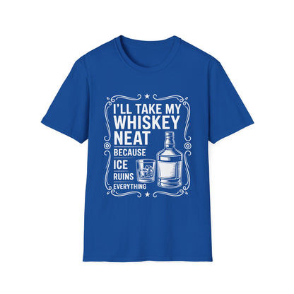 I'll Take My Whiskey Neat Because Ice Ruins Everything T-Shirt