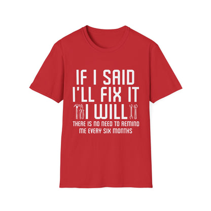 Funny If I said I'll Fix I will There is No Need to Remind Me Fun Lazy Sarcasm T-Shirt