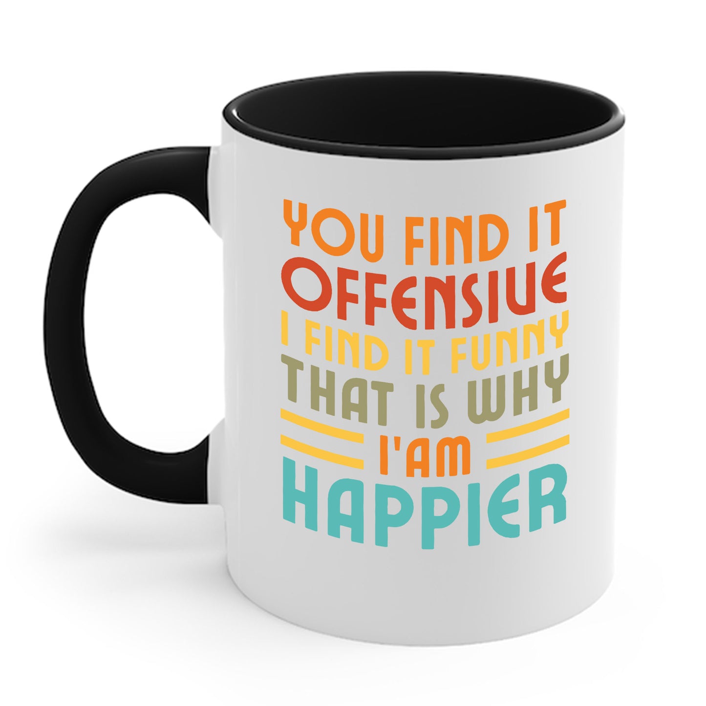 You Find It Offensive I Find It Funny That Is Why I Am Happier Funny Coffee Mug For Men Women