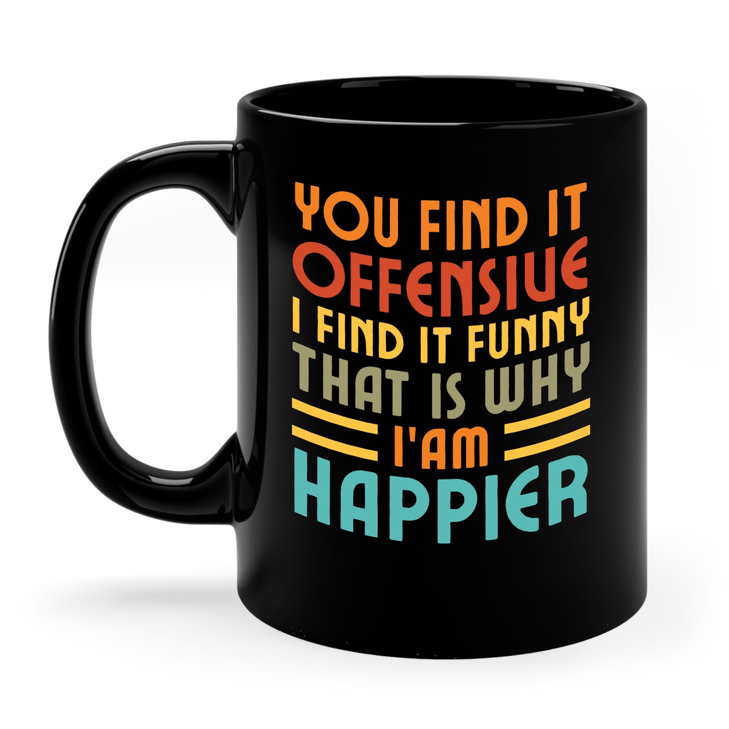 You Find It Offensive I Find It Funny That Is Why I Am Happier Funny Coffee Mug For Men Women