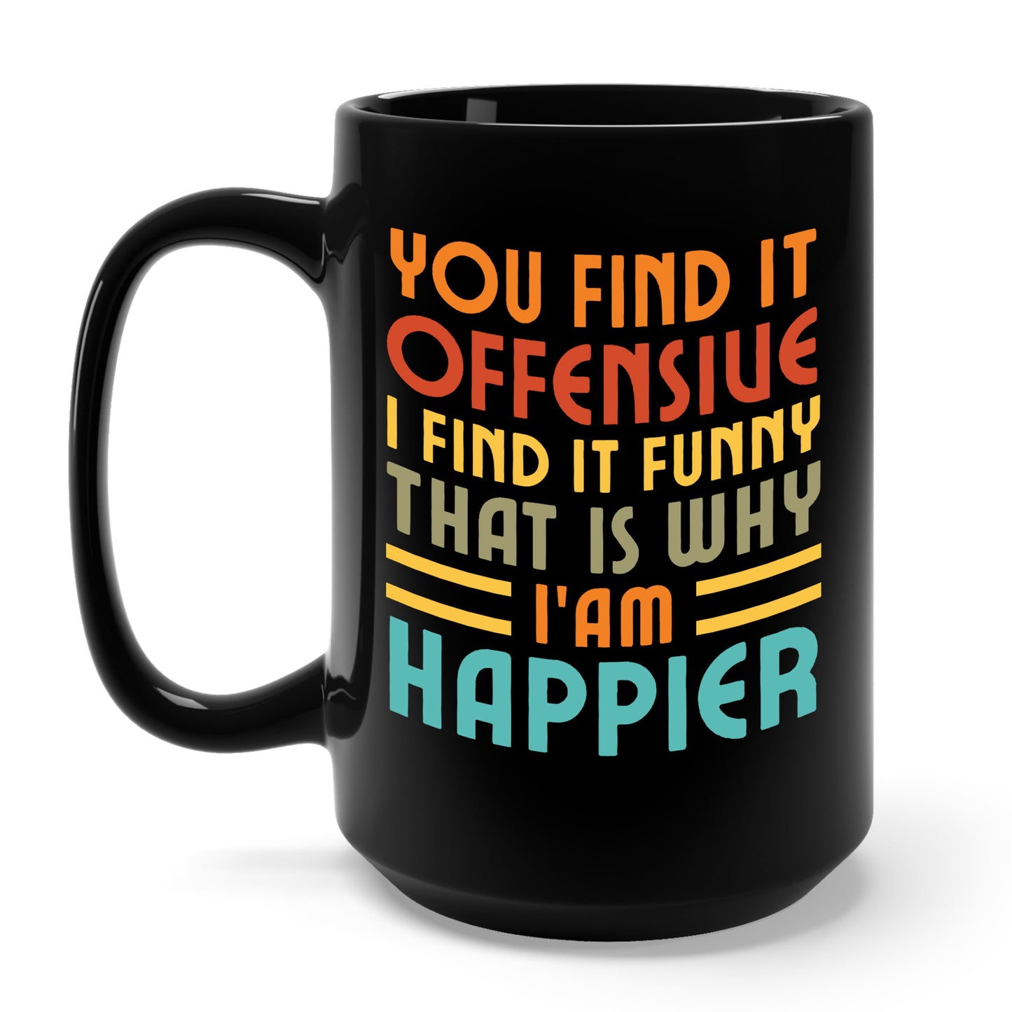 You Find It Offensive I Find It Funny That Is Why I Am Happier Funny Coffee Mug For Men Women