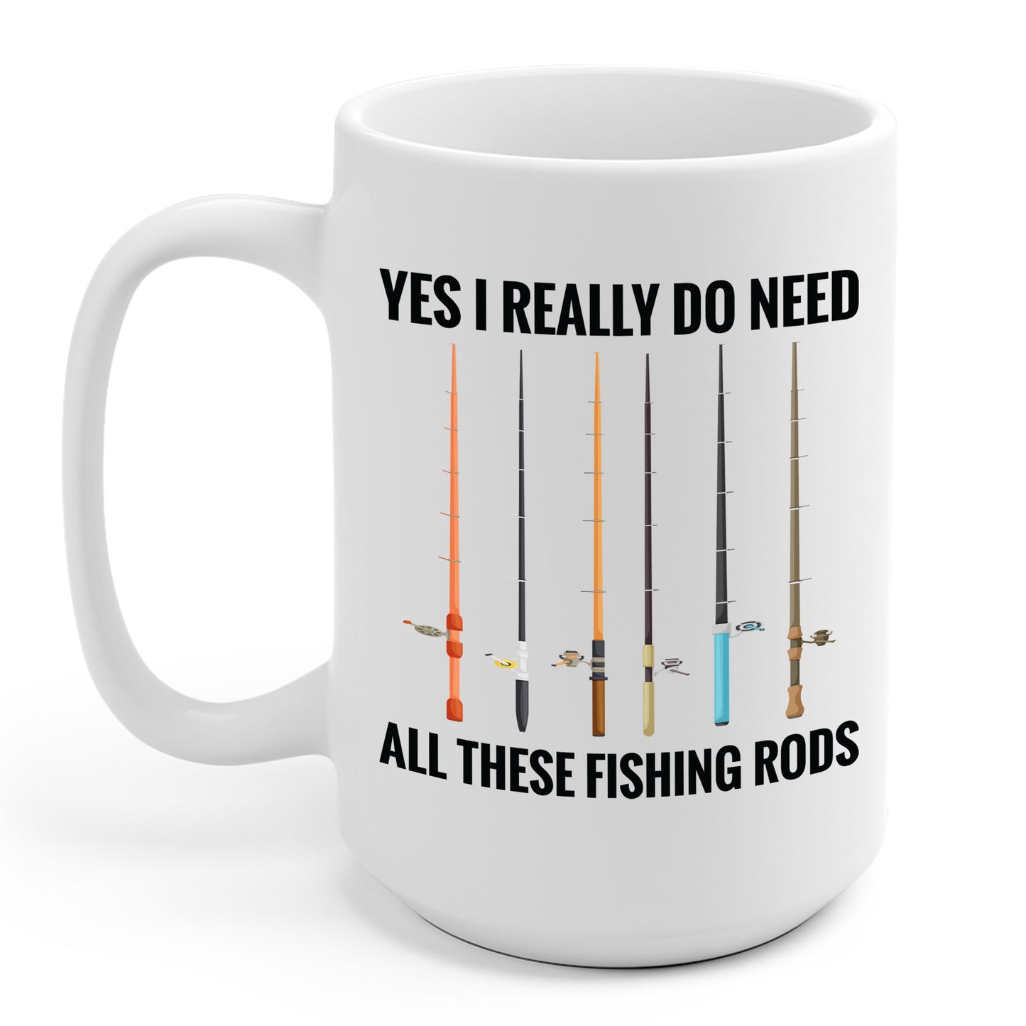 Yes I Really Do Need All These Fishing Rods Funny Fisherman Coffee Mug For Men Women