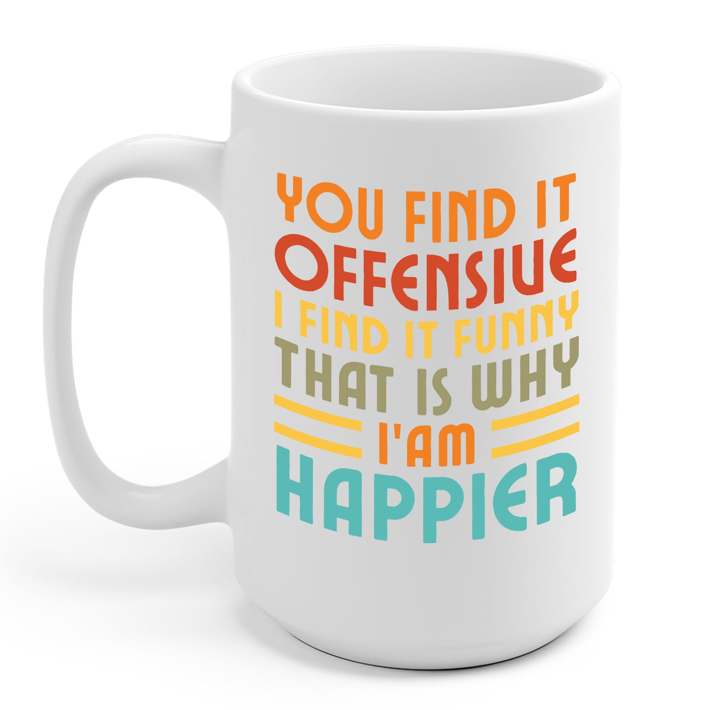 You Find It Offensive I Find It Funny That Is Why I Am Happier Funny Coffee Mug For Men Women