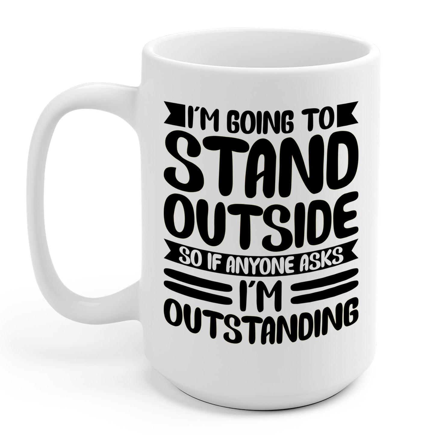 Funny Im Going To Stand Outside So If Anyone Asks I Am Outstanding Sarcastic Coffee Mug