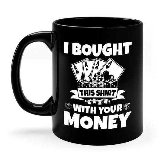 I Bought This Mug With Your Money Funny Poker Gift Coffee Mug For Men Women