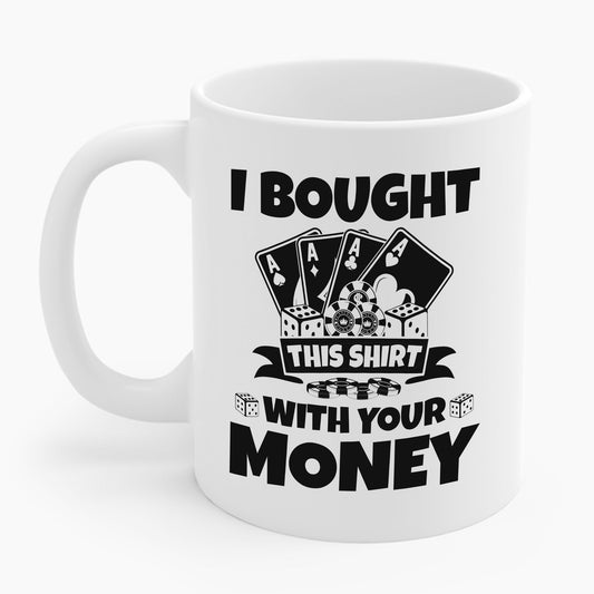 I Bought This Mug With Your Money Funny Poker Gift Coffee Mug For Men Women